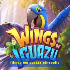 filmes em cartaz cinepolis